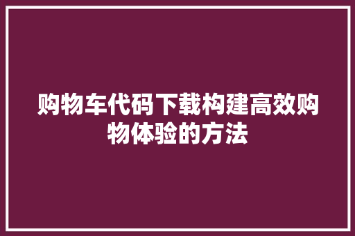 购物车代码下载构建高效购物体验的方法