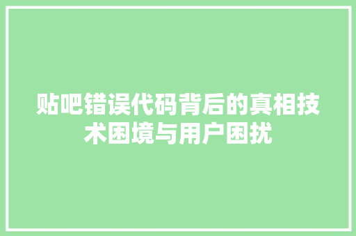 贴吧错误代码背后的真相技术困境与用户困扰