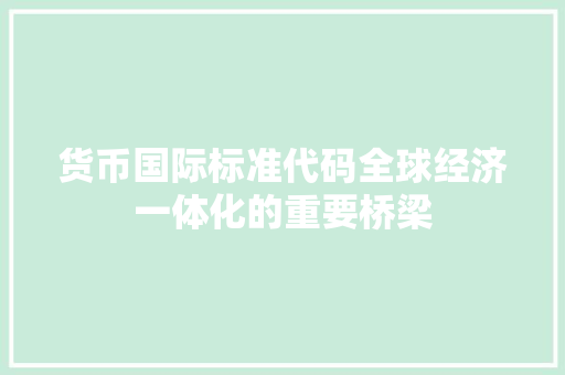 货币国际标准代码全球经济一体化的重要桥梁 百度SEO