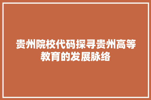 贵州院校代码探寻贵州高等教育的发展脉络 SEO关键词