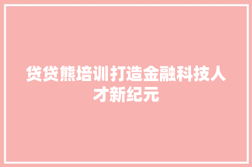 贷贷熊培训打造金融科技人才新纪元 搜狗SEO 贷贷熊培训打造金融科技人才新纪元 搜狗SEO