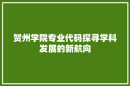 贺州学院专业代码探寻学科发展的新航向 必应SEO