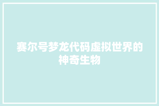 赛尔号梦龙代码虚拟世界的神奇生物 网站建设公司