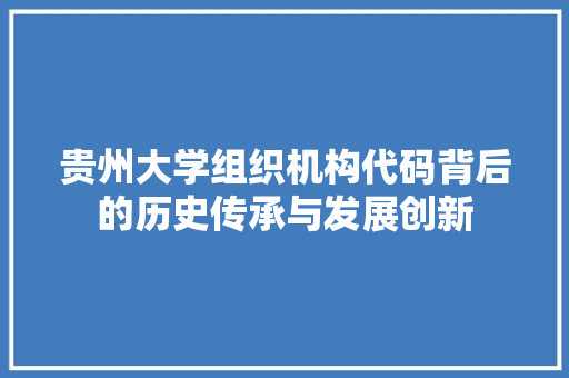 贵州大学组织机构代码背后的历史传承与发展创新 SEO关键词