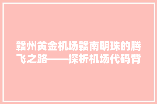 赣州黄金机场赣南明珠的腾飞之路——探析机场代码背后的故事与未来