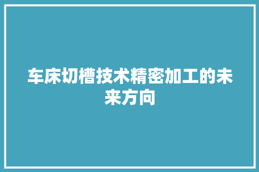 车床切槽技术精密加工的未来方向 SEO关键词