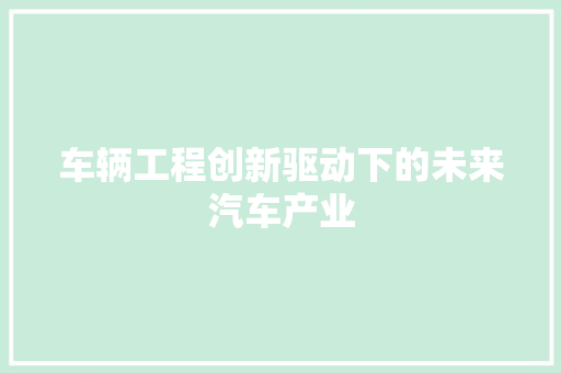 车辆工程创新驱动下的未来汽车产业 必应SEO