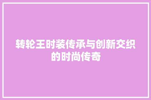 转轮王时装传承与创新交织的时尚传奇