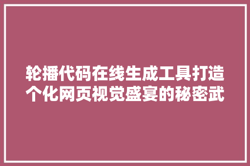 轮播代码在线生成工具打造个化网页视觉盛宴的秘密武器 搜狗SEO
