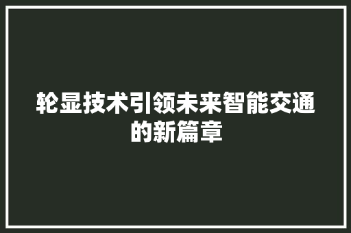 轮显技术引领未来智能交通的新篇章 百度SEO