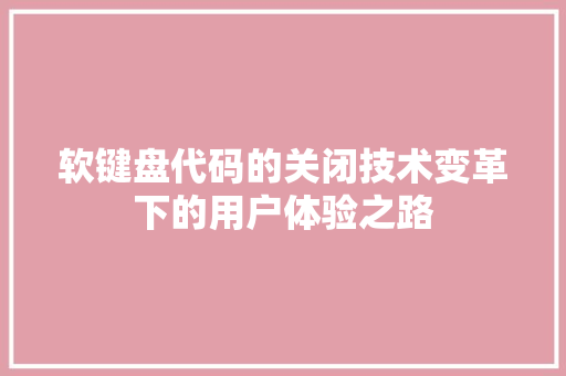 软键盘代码的关闭技术变革下的用户体验之路 神马SEO