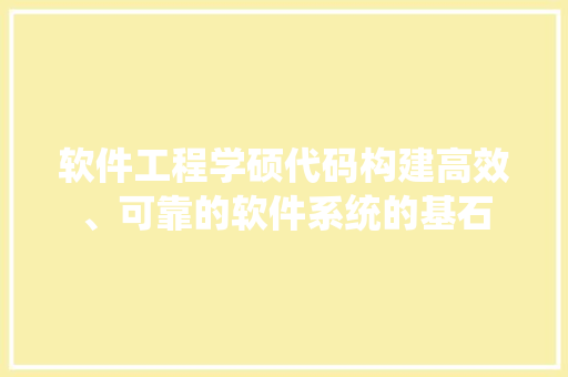 软件工程学硕代码构建高效、可靠的软件系统的基石 搜狗SEO