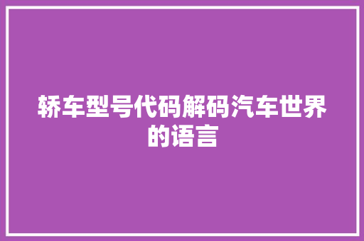轿车型号代码解码汽车世界的语言 搜狗SEO
