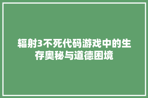 辐射3不死代码游戏中的生存奥秘与道德困境 网站建设公司