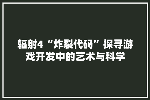 辐射4“炸裂代码”探寻游戏开发中的艺术与科学 SEO关键词