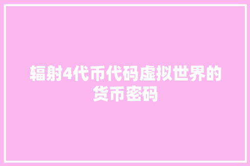 辐射4代币代码虚拟世界的货币密码 网站建设公司