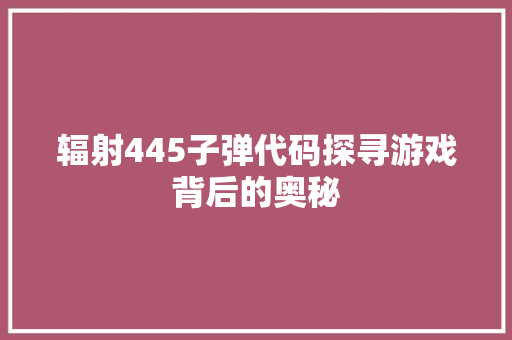 辐射445子弹代码探寻游戏背后的奥秘 网站建设公司