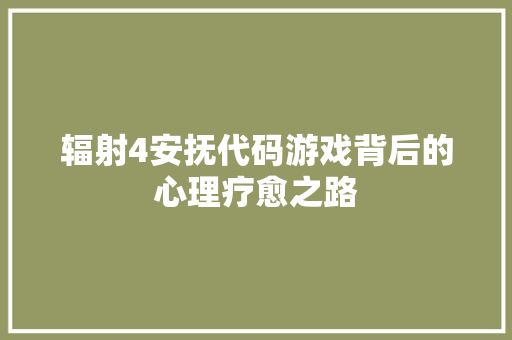 辐射4安抚代码游戏背后的心理疗愈之路 网站建设公司