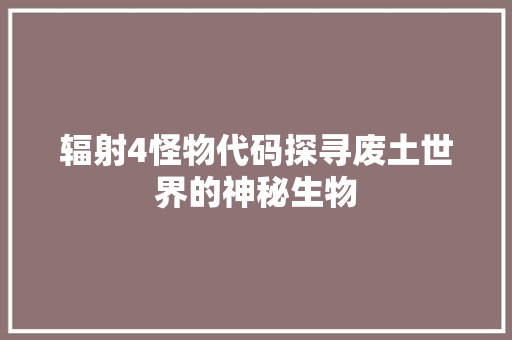 辐射4怪物代码探寻废土世界的神秘生物 必应SEO