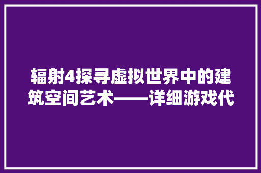 辐射4探寻虚拟世界中的建筑空间艺术——详细游戏代码中的建筑奥秘 百度SEO