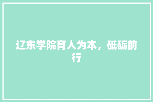 辽东学院育人为本，砥砺前行 SEO关键词