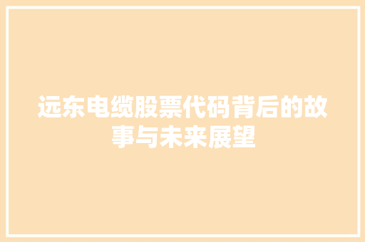 远东电缆股票代码背后的故事与未来展望 SEO关键词