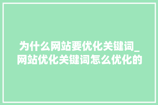 为什么网站要优化关键词_网站优化关键词怎么优化的。 为什么网站要优化关键词_网站优化关键词怎么优化的。 搜狗SEO
