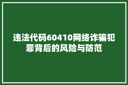 违法代码60410网络诈骗犯罪背后的风险与防范