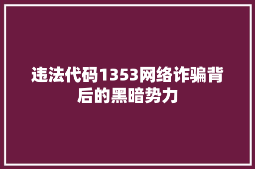违法代码1353网络诈骗背后的黑暗势力