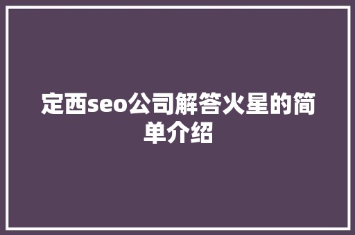 定西seo公司解答火星的简单介绍 定西seo公司解答火星的简单介绍 网站建设公司