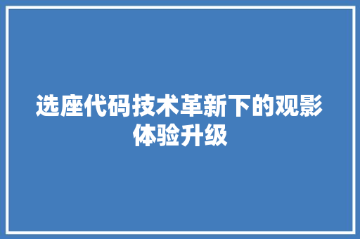 选座代码技术革新下的观影体验升级