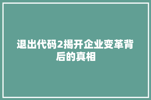 退出代码2揭开企业变革背后的真相 SEO关键词