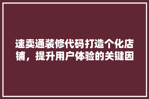 速卖通装修代码打造个化店铺，提升用户体验的关键因素 百度SEO