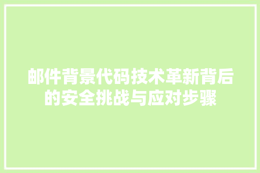 邮件背景代码技术革新背后的安全挑战与应对步骤 搜狗SEO