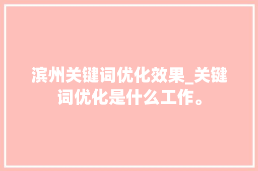 滨州关键词优化效果_关键词优化是什么工作。 滨州关键词优化效果_关键词优化是什么工作。 SEO关键词