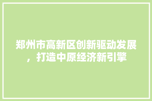 郑州市高新区创新驱动发展，打造中原经济新引擎 SEO关键词