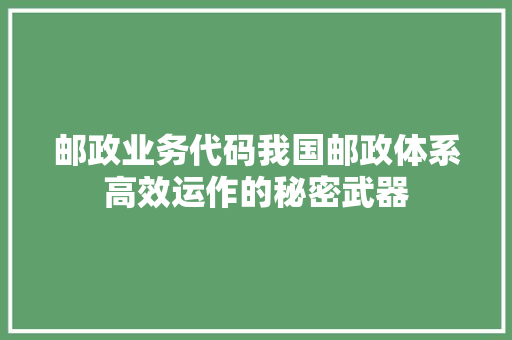 邮政业务代码我国邮政体系高效运作的秘密武器 网站建设公司
