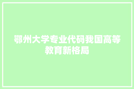 鄂州大学专业代码我国高等教育新格局 搜狗SEO