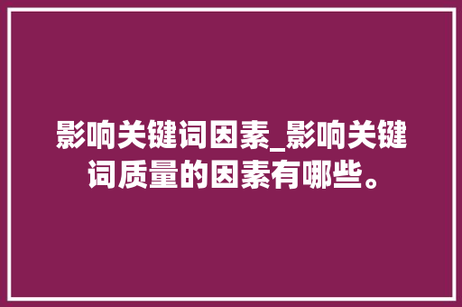 影响关键词因素_影响关键词质量的因素有哪些。 影响关键词因素_影响关键词质量的因素有哪些。 SEO关键词