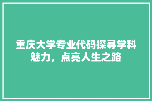 重庆大学专业代码探寻学科魅力，点亮人生之路 搜狗SEO