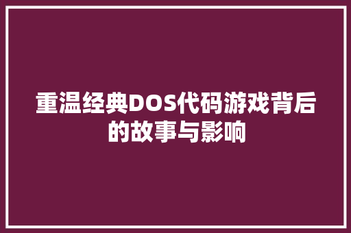 重温经典DOS代码游戏背后的故事与影响 百度SEO
