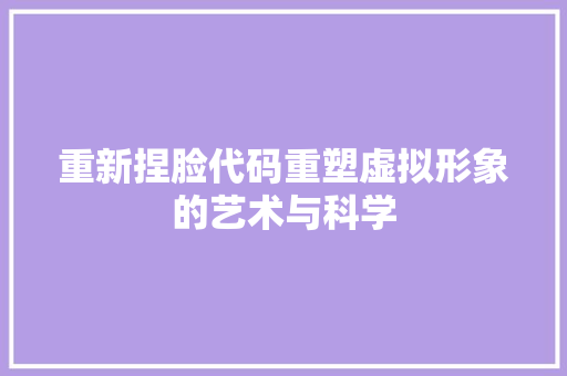 重新捏脸代码重塑虚拟形象的艺术与科学