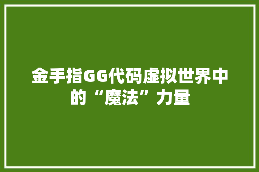 金手指GG代码虚拟世界中的“魔法”力量 SEO关键词