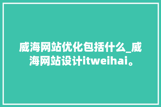 威海网站优化包括什么_威海网站设计itweihai。 威海网站优化包括什么_威海网站设计itweihai。 网站建设公司