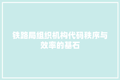 铁路局组织机构代码秩序与效率的基石 SEO关键词