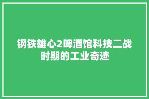 钢铁雄心2啤酒馆科技二战时期的工业奇迹