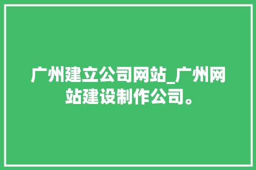 广州建立公司网站_广州网站建设制作公司。 广州建立公司网站_广州网站建设制作公司。 网站建设公司