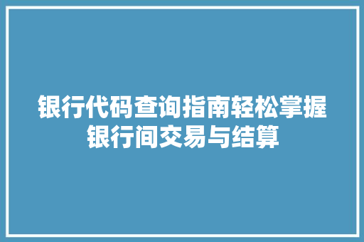 银行代码查询指南轻松掌握银行间交易与结算 网站建设公司