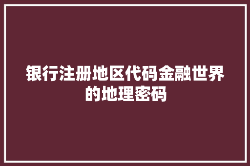 银行注册地区代码金融世界的地理密码