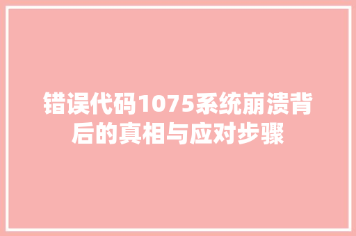 错误代码1075系统崩溃背后的真相与应对步骤 网站建设公司
